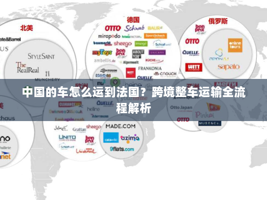 中国的车怎么运到法国？跨境整车运输全流程解析