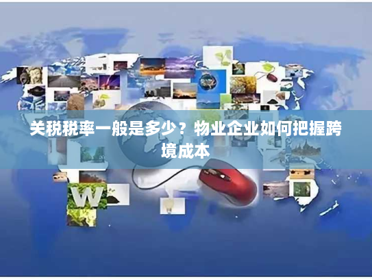 关税税率一般是多少？物业企业如何把握跨境成本