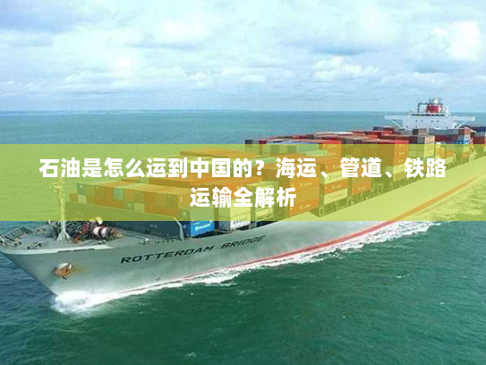 石油是怎么运到中国的?海运、管道、铁路运输全解析 石油是怎么运到中国的?海运、管道、铁路运输全解析