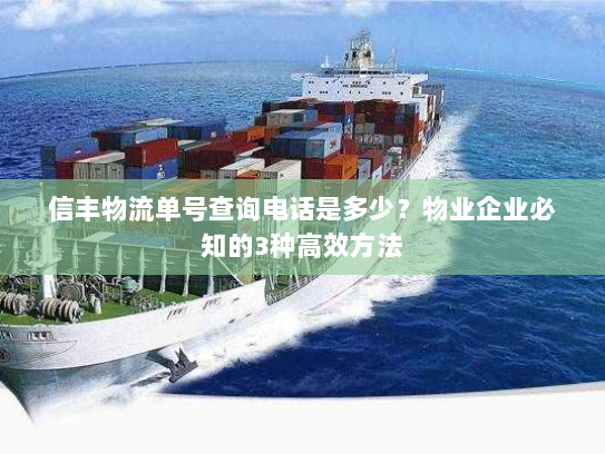 信丰物流单号查询电话是多少？物业企业必知的3种高效方法