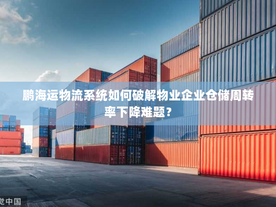 鹏海运物流系统如何破解物业企业仓储周转率下降难题？