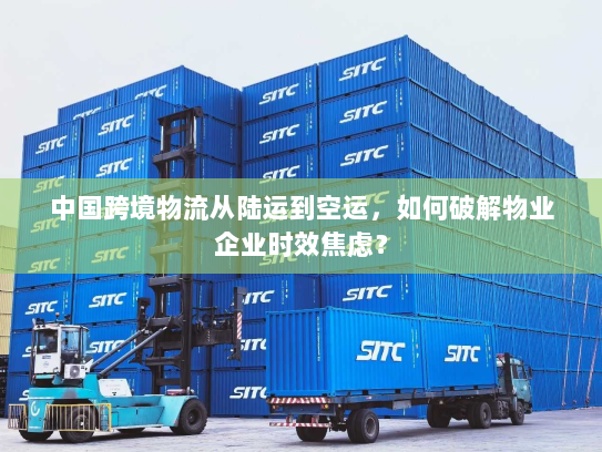 中国跨境物流从陆运到空运，如何破解物业企业时效焦虑？