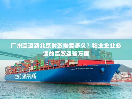 广州空运到北京时效需要多久?物业企业必读的高效运输方案 广州空运到北京时效需要多久?物业企业必读的高效运输方案