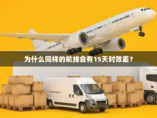 为什么同样的航线会有15天时效差? 为什么同样的航线会有15天时效差?