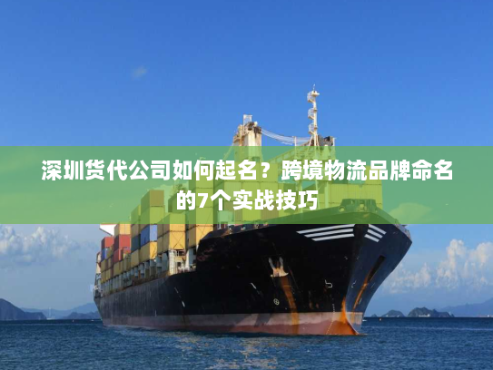 深圳货代公司如何起名？跨境物流品牌命名的7个实战技巧