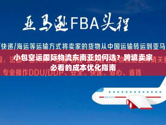 小包空运国际物流东南亚如何选？跨境卖家必看的成本优化指南