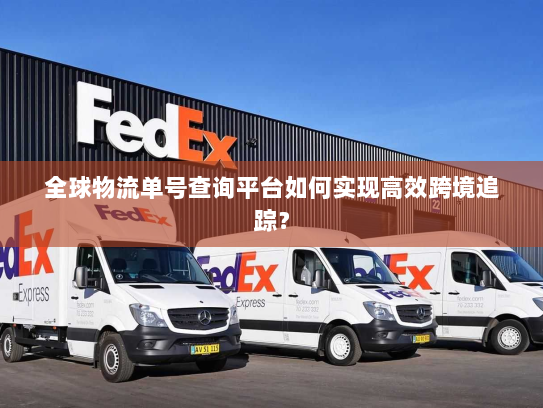 全球物流单号查询平台如何实现高效跨境追踪？