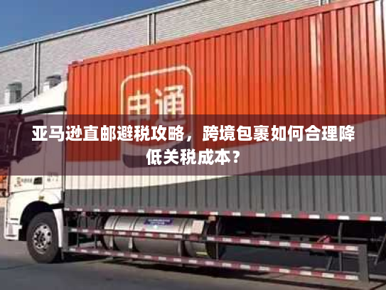 亚马逊直邮避税攻略,跨境包裹如何合理降低关税成本? 亚马逊直邮避税攻略,跨境包裹如何合理降低关税成本?