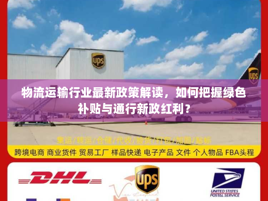 物流运输行业最新政策解读,如何把握绿色补贴与通行新政红利? 物流运输行业最新政策解读,如何把握绿色补贴与通行新政红利?