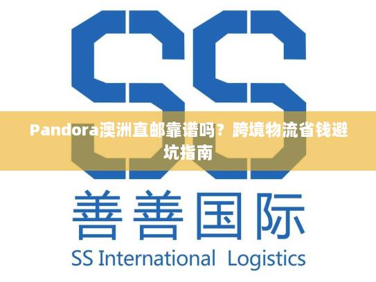 Pandora澳洲直邮靠谱吗？跨境物流省钱避坑指南