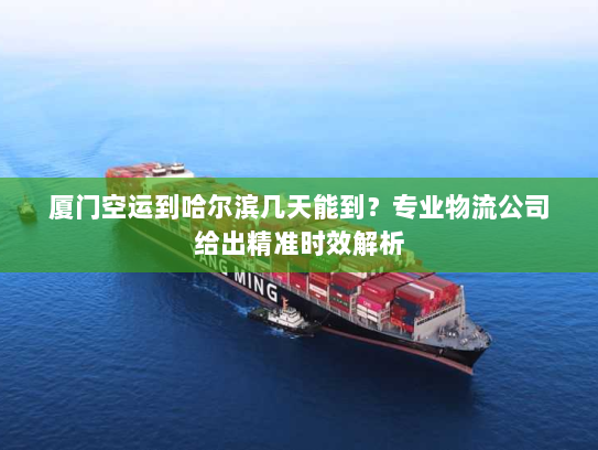 厦门空运到哈尔滨几天能到？专业物流公司给出精准时效解析