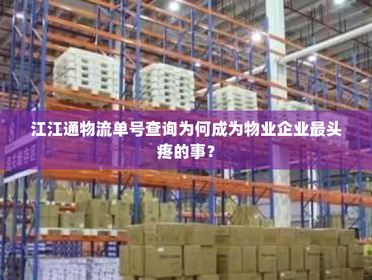 江江通物流单号查询为何成为物业企业最头疼的事? 江江通物流单号查询为何成为物业企业最头疼的事?