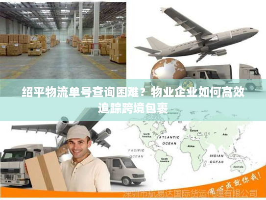 绍平物流单号查询困难？物业企业如何高效追踪跨境包裹