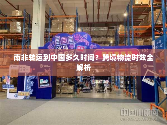 南非转运到中国多久时间？跨境物流时效全解析