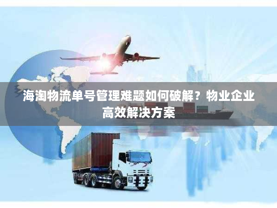海淘物流单号管理难题如何破解？物业企业高效解决方案