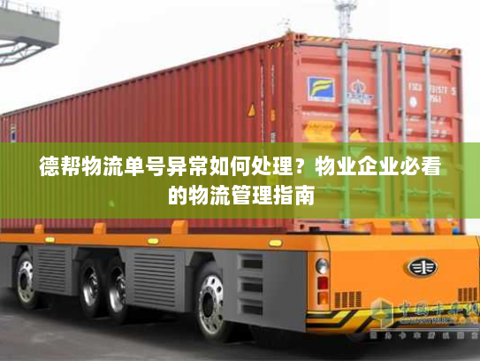 德帮物流单号异常如何处理？物业企业必看的物流管理指南