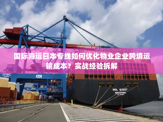 国际海运日本专线如何优化物业企业跨境运输成本？实战经验拆解
