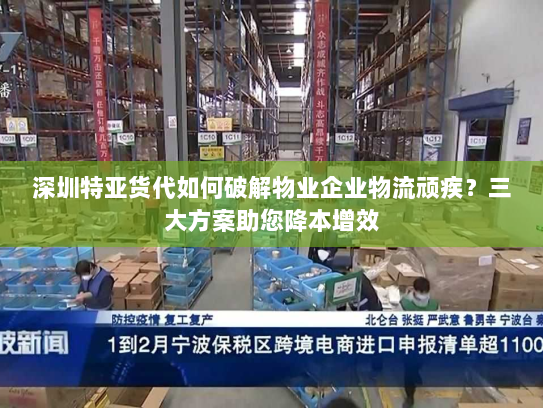 深圳特亚货代如何破解物业企业物流顽疾？三大方案助您降本增效