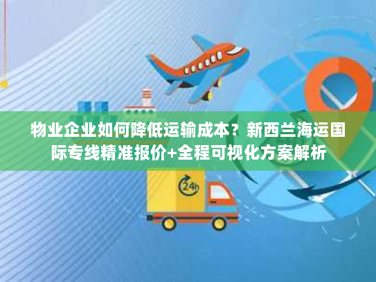 物业企业如何降低运输成本？新西兰海运国际专线精准报价+全程可视化方案解析