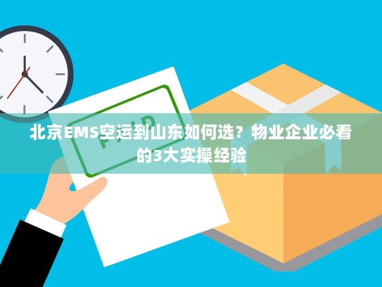 北京EMS空运到山东如何选？物业企业必看的3大实操经验