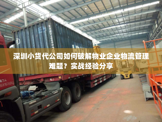 深圳小货代公司如何破解物业企业物流管理难题？实战经验分享