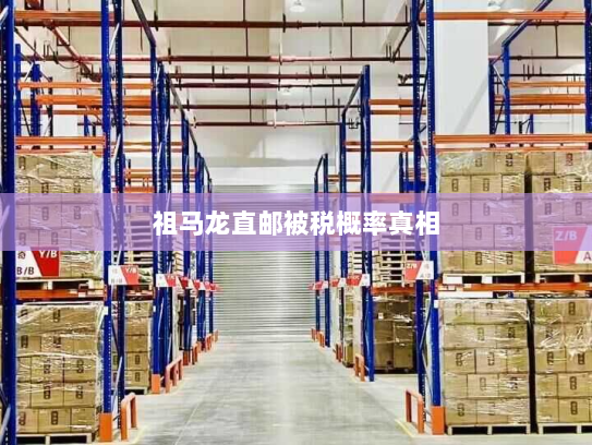 祖马龙直邮被税概率真相 祖马龙直邮被税概率真相