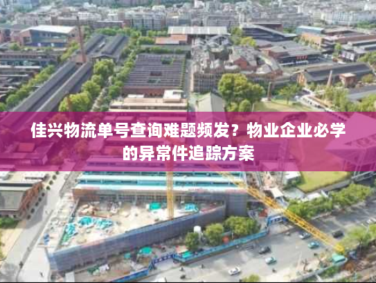 佳兴物流单号查询难题频发?物业企业必学的异常件追踪方案 佳兴物流单号查询难题频发?物业企业必学的异常件追踪方案