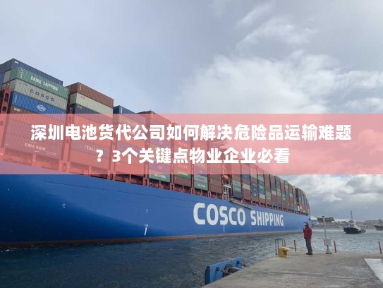 深圳电池货代公司如何解决危险品运输难题？3个关键点物业企业必看