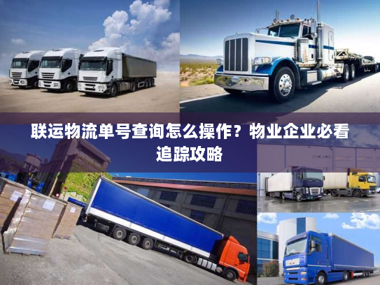 联运物流单号查询怎么操作?物业企业必看追踪攻略 联运物流单号查询怎么操作?物业企业必看追踪攻略