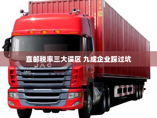 直邮税率三大误区 九成企业踩过坑 直邮税率三大误区 九成企业踩过坑