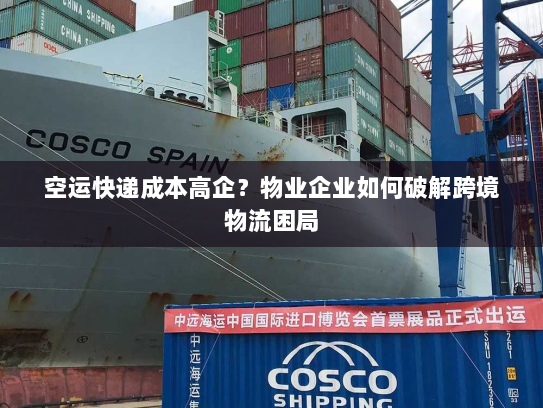 空运快递成本高企?物业企业如何破解跨境物流困局 空运快递成本高企?物业企业如何破解跨境物流困局