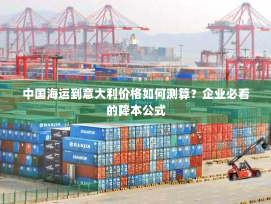 中国海运到意大利价格如何测算？企业必看的降本公式