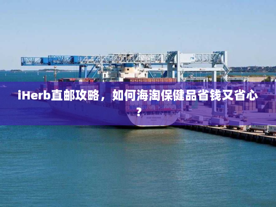 iHerb直邮攻略,如何海淘保健品省钱又省心? iHerb直邮攻略,如何海淘保健品省钱又省心?