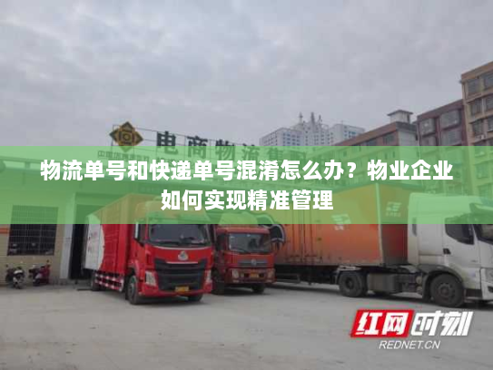物流单号和快递单号混淆怎么办？物业企业如何实现精准管理