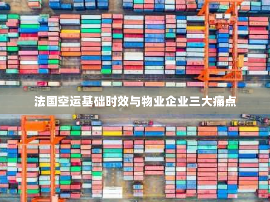 法国空运基础时效与物业企业三大痛点
