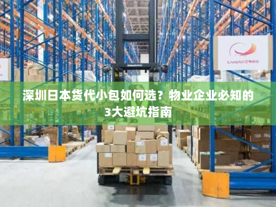 深圳日本货代小包如何选？物业企业必知的3大避坑指南