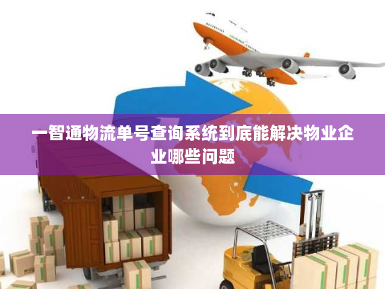 一智通物流单号查询系统到底能解决物业企业哪些问题
