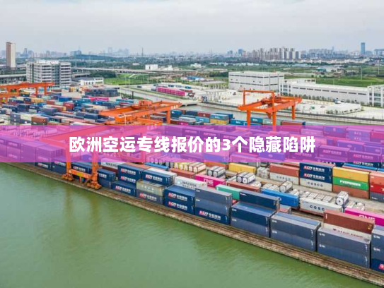 欧洲空运专线报价的3个隐藏陷阱