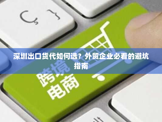 深圳出口货代如何选?外贸企业必看的避坑指南 深圳出口货代如何选?外贸企业必看的避坑指南
