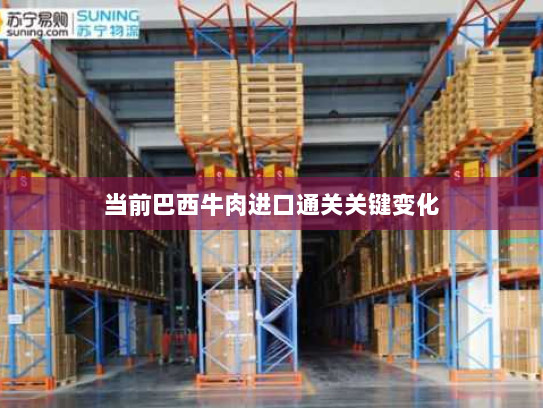 当前巴西牛肉进口通关关键变化 当前巴西牛肉进口通关关键变化