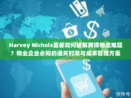 Harvey Nichols直邮如何破解跨境物流难题？物业企业必知的通关时效与成本管理方案