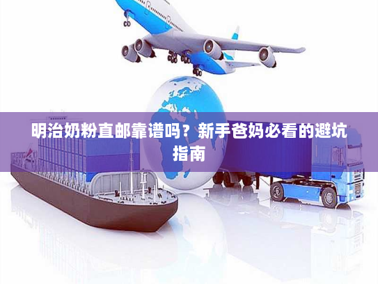 明治奶粉直邮靠谱吗?新手爸妈必看的避坑指南 明治奶粉直邮靠谱吗?新手爸妈必看的避坑指南