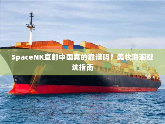 SpaceNK直邮中国真的靠谱吗？美妆海淘避坑指南