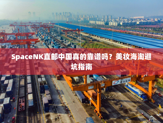 SpaceNK直邮中国真的靠谱吗？美妆海淘避坑指南