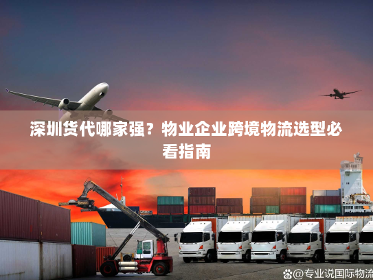 深圳货代哪家强？物业企业跨境物流选型必看指南