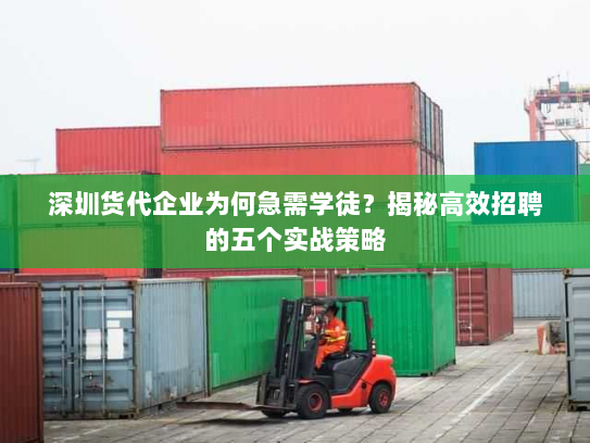深圳货代企业为何急需学徒?揭秘高效招聘的五个实战策略 深圳货代企业为何急需学徒?揭秘高效招聘的五个实战策略