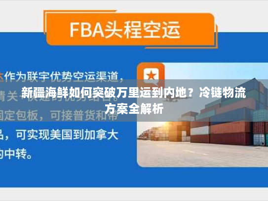 新疆海鲜如何突破万里运到内地?冷链物流方案全解析 新疆海鲜如何突破万里运到内地?冷链物流方案全解析