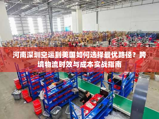 河南深圳空运到美国如何选择最优路径？跨境物流时效与成本实战指南