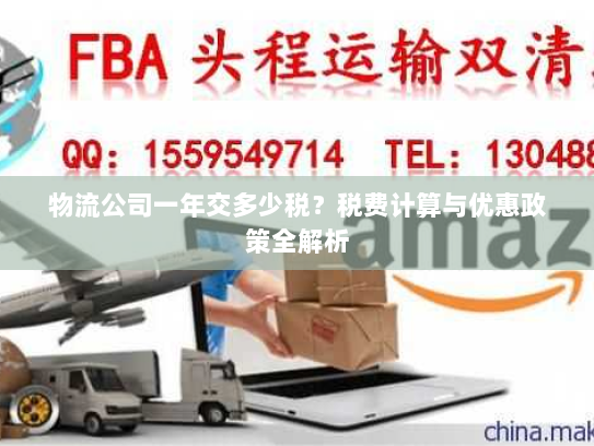 物流公司一年交多少税?税费计算与优惠政策全解析 物流公司一年交多少税?税费计算与优惠政策全解析