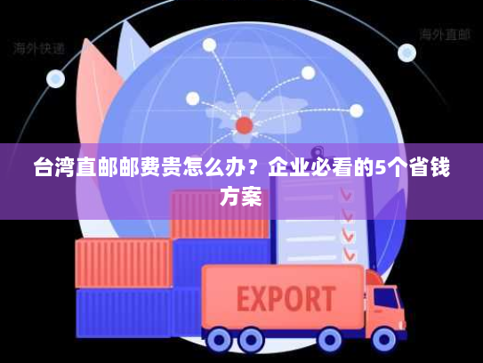 台湾直邮邮费贵怎么办?企业必看的5个省钱方案 台湾直邮邮费贵怎么办?企业必看的5个省钱方案